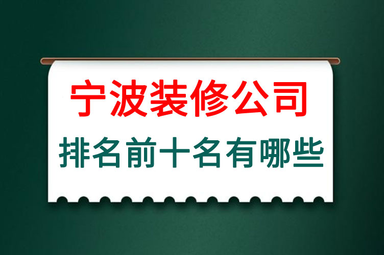 宁波装修公司前十名有哪些，宁波装修公司口碑哪家好