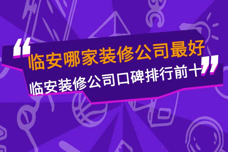 临安哪家装修公司最好，临安装修公司口碑排行前十名