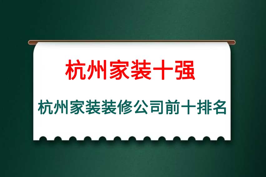 杭州家装十强企业排名，杭州家装装修公司前十排名