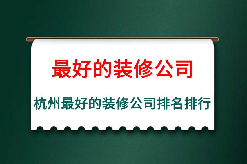 杭州最好的装修公司排名排行,杭州最好的装修公司是哪家