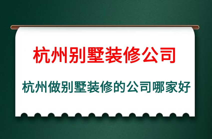 杭州做别墅装修的公司有哪些，​杭州做别墅装修的公司哪家好